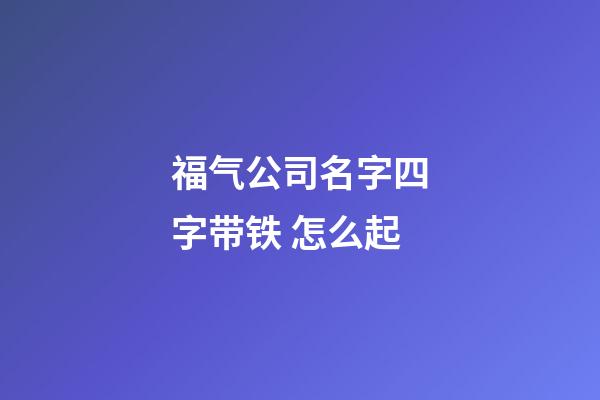 福气公司名字四字带铁 怎么起-第1张-公司起名-玄机派